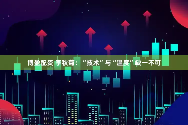 博盈配资 李秋菊：“技术”与“温度”缺一不可