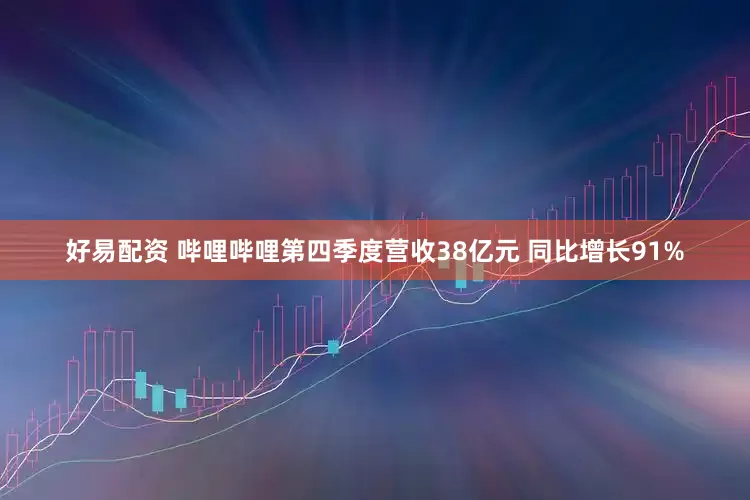好易配资 哔哩哔哩第四季度营收38亿元 同比增长91%