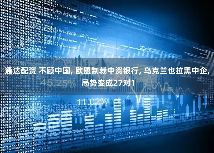 通达配资 不顾中国, 欧盟制裁中资银行, 乌克兰也拉黑中企, 局势变成27对1