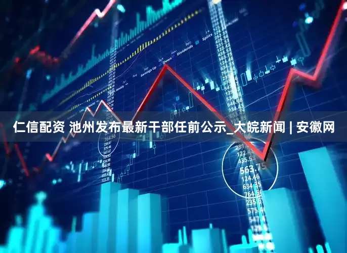 仁信配资 池州发布最新干部任前公示_大皖新闻 | 安徽网