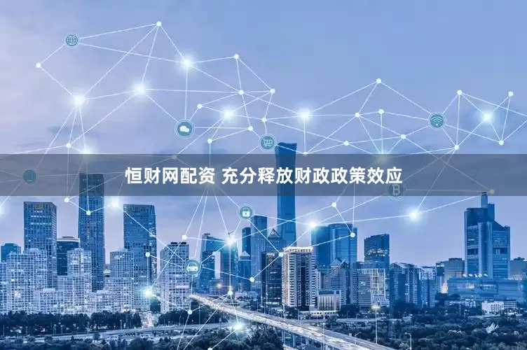 恒财网配资 充分释放财政政策效应