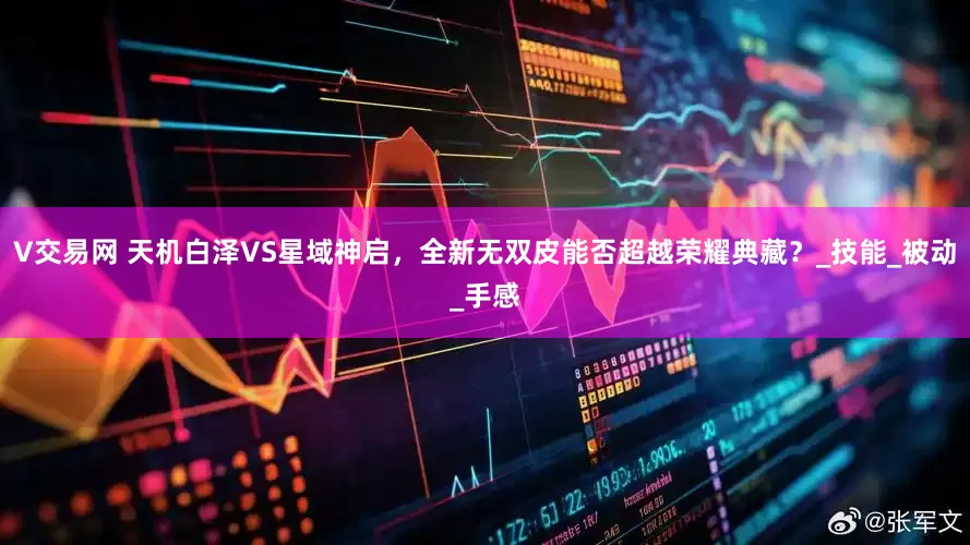 V交易网 天机白泽VS星域神启，全新无双皮能否超越荣耀典藏？_技能_被动_手感