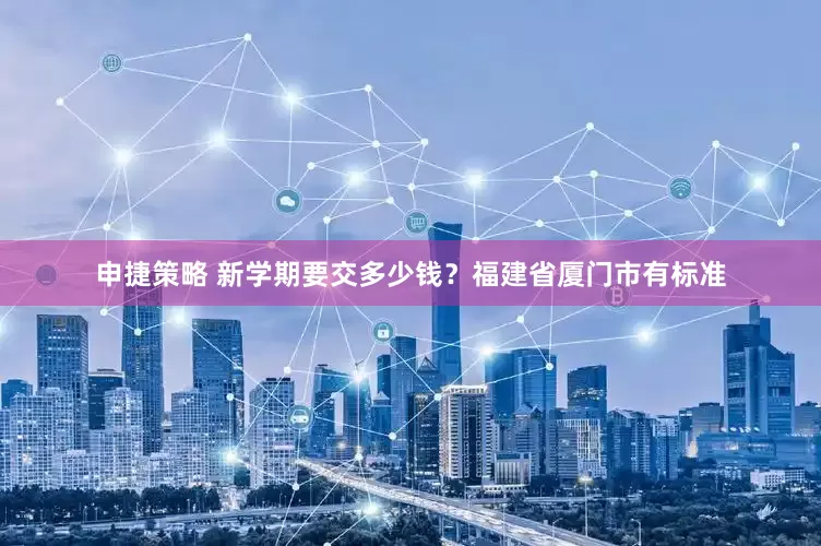 申捷策略 新学期要交多少钱？福建省厦门市有标准
