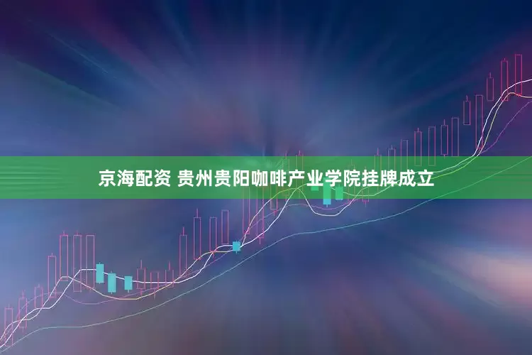 京海配资 贵州贵阳咖啡产业学院挂牌成立