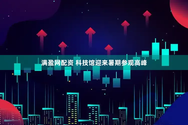 满盈网配资 科技馆迎来暑期参观高峰
