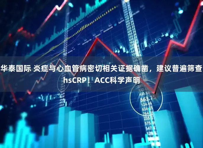 华泰国际 炎症与心血管病密切相关证据确凿，建议普遍筛查hsCRP！ACC科学声明
