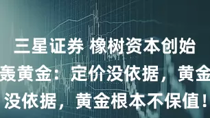 三星证券 橡树资本创始人马克斯炮轰黄金：定价没依据，黄金根本不保值！