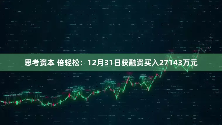 思考资本 倍轻松:12月31日获融资买入27143万元