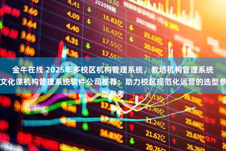 金牛在线 2025年多校区机构管理系统，教培机构管理系统，文化课机构管理系统软件公司推荐：助力校区规范化运营的选型参考