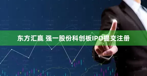 东方汇赢 强一股份科创板IPO提交注册