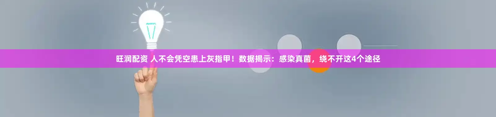 旺润配资 人不会凭空患上灰指甲！数据揭示：感染真菌，绕不开这4个途径