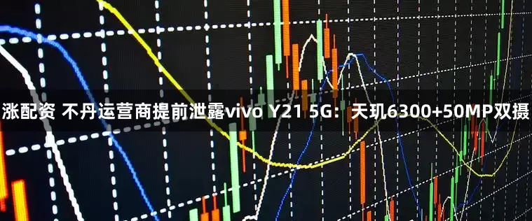 涨配资 不丹运营商提前泄露vivo Y21 5G:天玑6300+50MP双摄