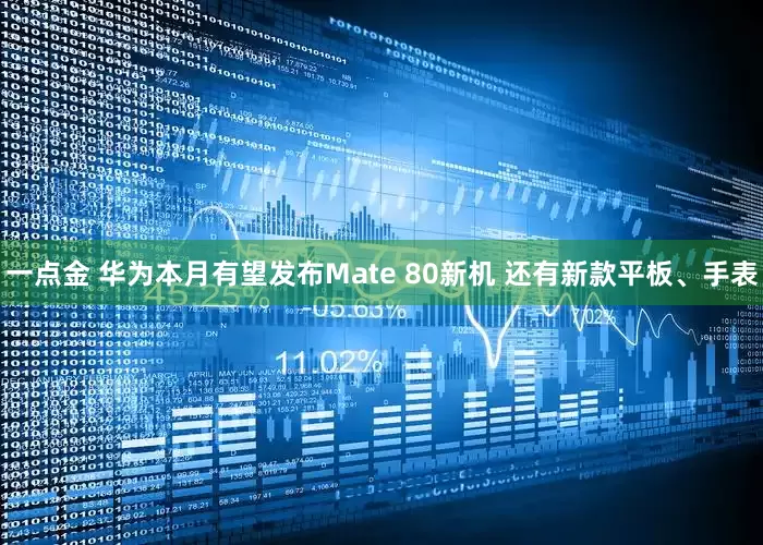 一点金 华为本月有望发布Mate 80新机 还有新款平板、手表